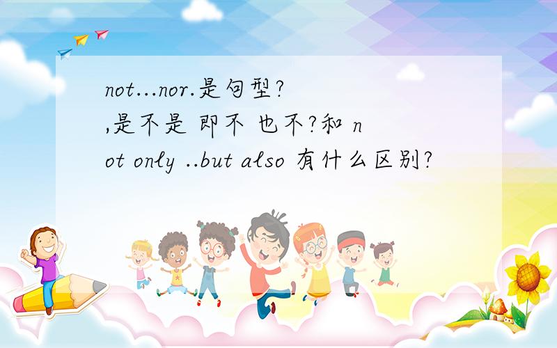 not...nor.是句型?,是不是 即不 也不?和 not only ..but also 有什么区别?