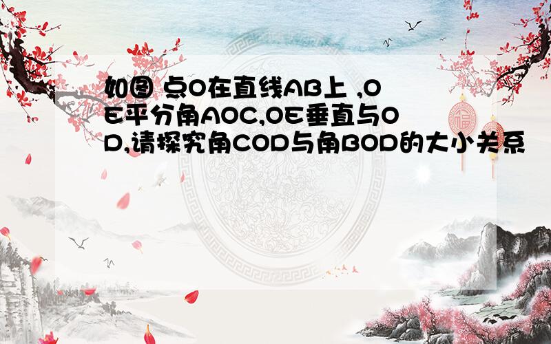 如图 点O在直线AB上 ,OE平分角AOC,OE垂直与OD,请探究角COD与角BOD的大小关系