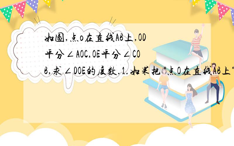 如图,点o在直线AB上,OD平分∠AOC,OE平分∠COB,求∠DOE的度数.1.如果把“点O在直线AB上”,改为“∠A