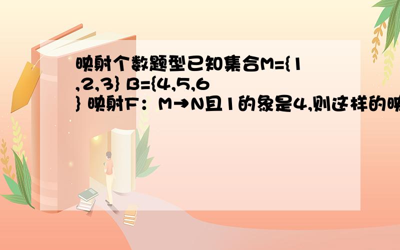 映射个数题型已知集合M={1,2,3} B={4,5,6} 映射F：M→N且1的象是4,则这样的映射共多少个?