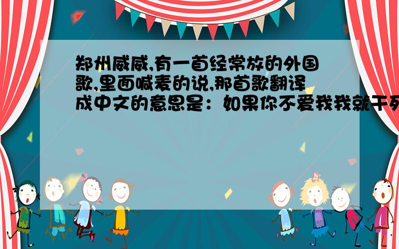 郑州威威,有一首经常放的外国歌,里面喊麦的说,那首歌翻译成中文的意思是：如果你不爱我我就干死你