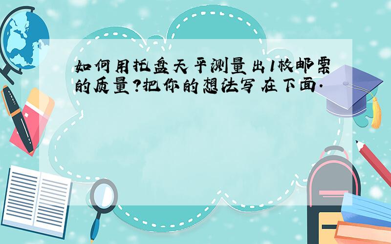 如何用托盘天平测量出1枚邮票的质量?把你的想法写在下面.