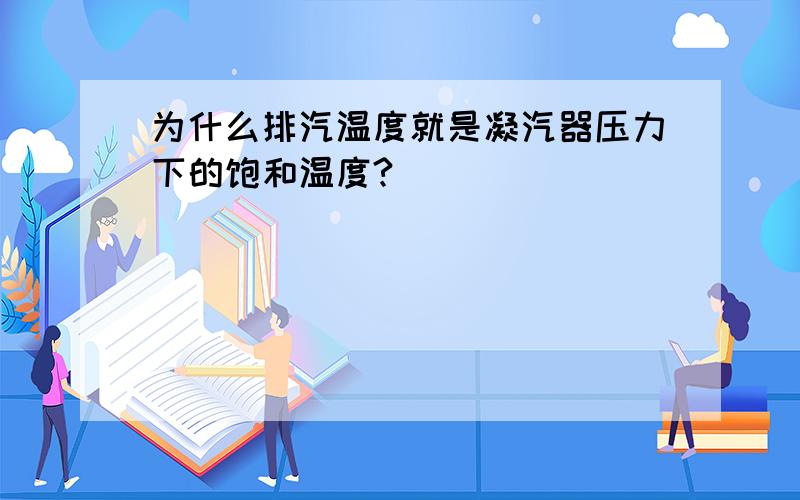 为什么排汽温度就是凝汽器压力下的饱和温度?