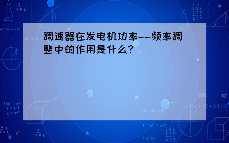 调速器在发电机功率--频率调整中的作用是什么?