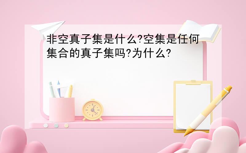 非空真子集是什么?空集是任何集合的真子集吗?为什么?