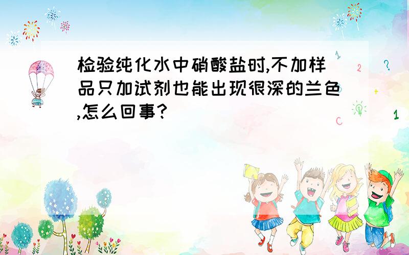 检验纯化水中硝酸盐时,不加样品只加试剂也能出现很深的兰色,怎么回事?