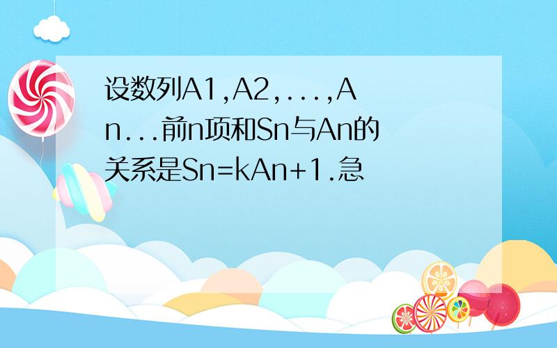 设数列A1,A2,...,An...前n项和Sn与An的关系是Sn=kAn+1.急