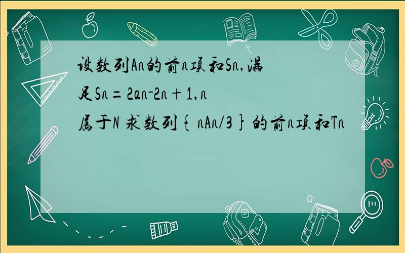 设数列An的前n项和Sn,满足Sn=2an-2n+1,n属于N 求数列{nAn/3}的前n项和Tn