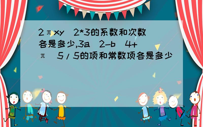 2πxy^2*3的系数和次数各是多少,3a^2-b^4+π^5/5的项和常数项各是多少