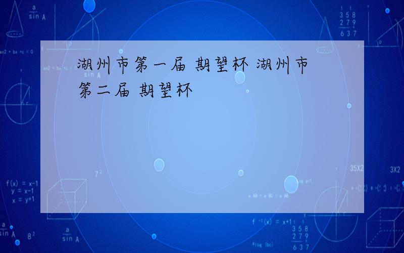 湖州市第一届 期望杯 湖州市第二届 期望杯