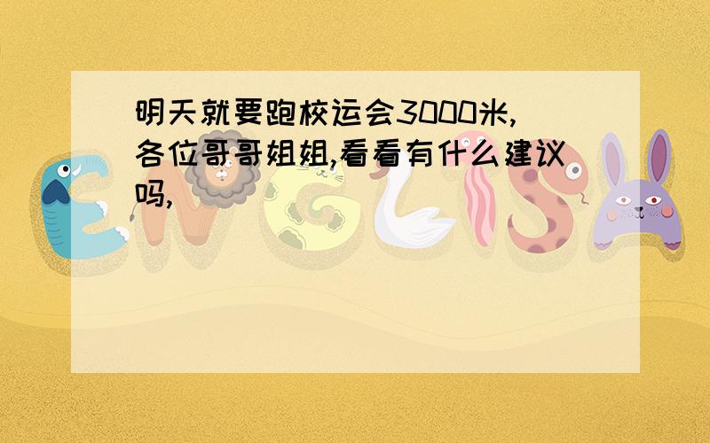 明天就要跑校运会3000米,各位哥哥姐姐,看看有什么建议吗,