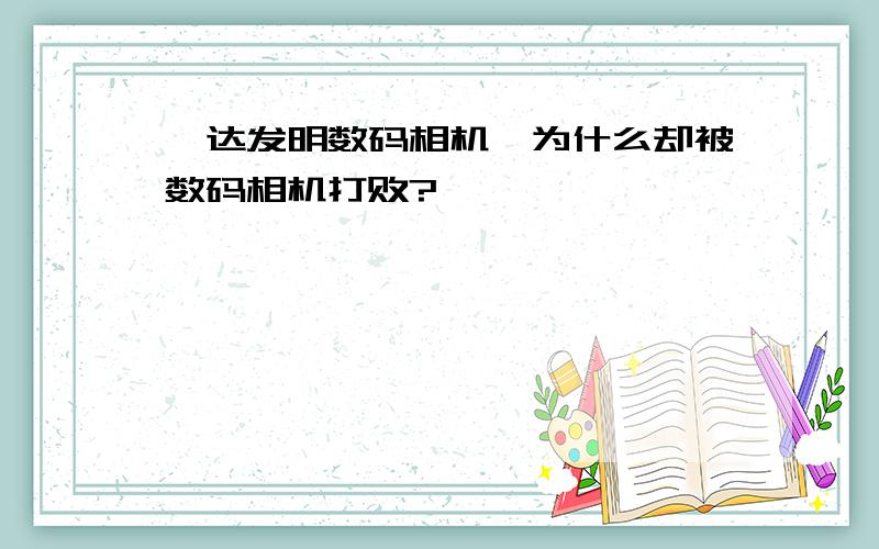 柯达发明数码相机,为什么却被数码相机打败?