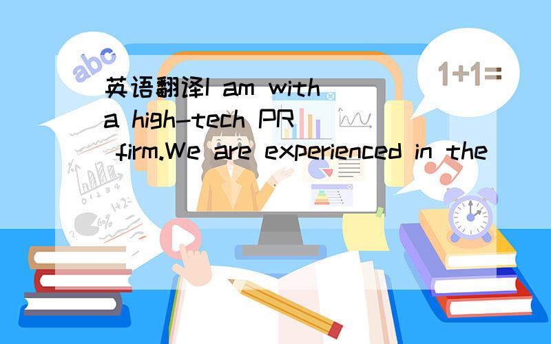 英语翻译I am with a high-tech PR firm.We are experienced in the