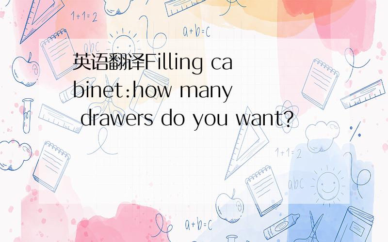 英语翻译Filling cabinet:how many drawers do you want?