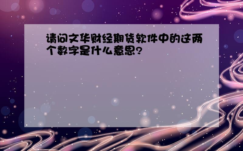 请问文华财经期货软件中的这两个数字是什么意思?