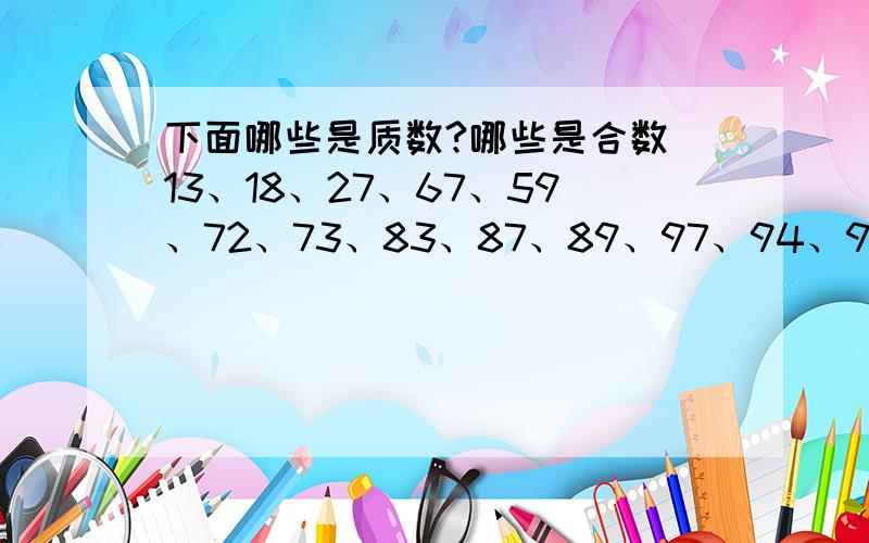 下面哪些是质数?哪些是合数 13、18、27、67、59、72、73、83、87、89、97、94、99、43、69