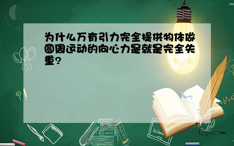 为什么万有引力完全提供物体做圆周运动的向心力是就是完全失重?