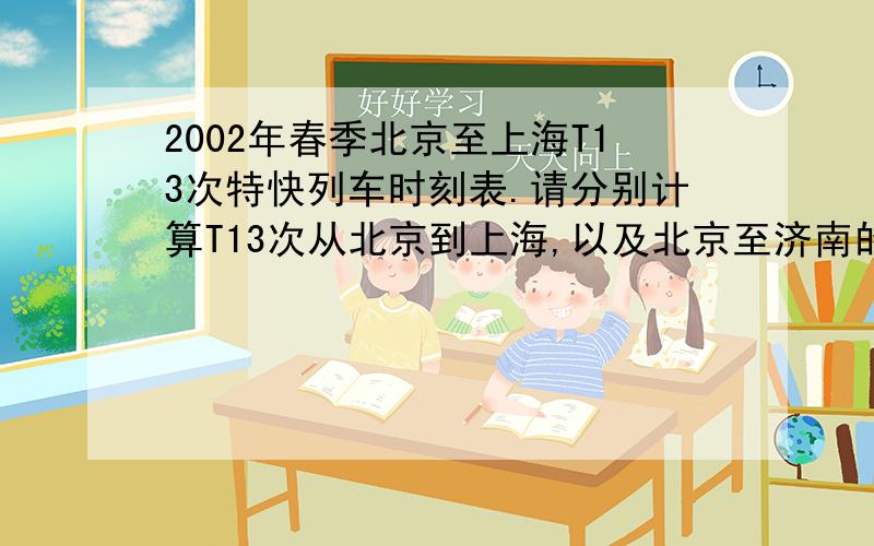 2002年春季北京至上海T13次特快列车时刻表.请分别计算T13次从北京到上海,以及北京至济南的