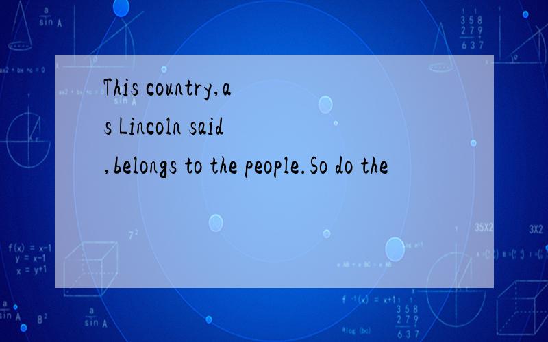 This country,as Lincoln said,belongs to the people.So do the