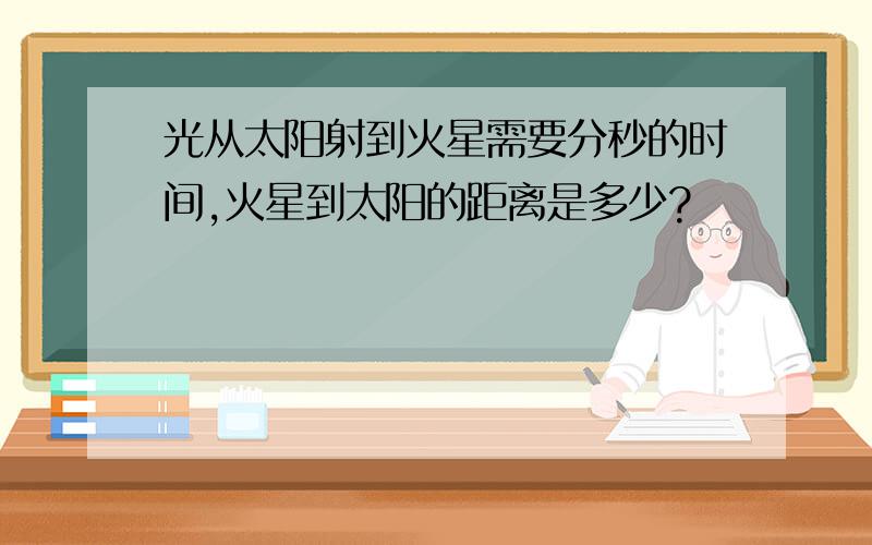 光从太阳射到火星需要分秒的时间,火星到太阳的距离是多少?