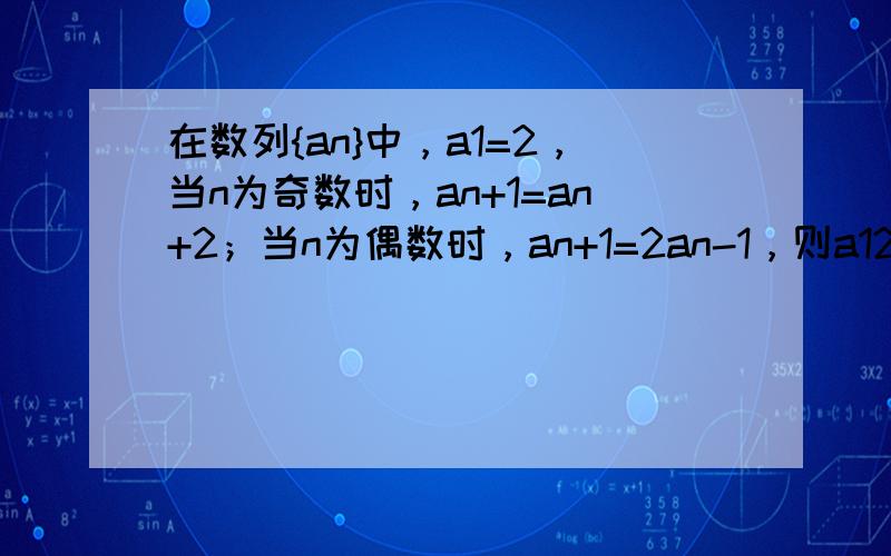 在数列{an}中，a1=2，当n为奇数时，an+1=an+2；当n为偶数时，an+1=2an-1，则a12等于（　　）