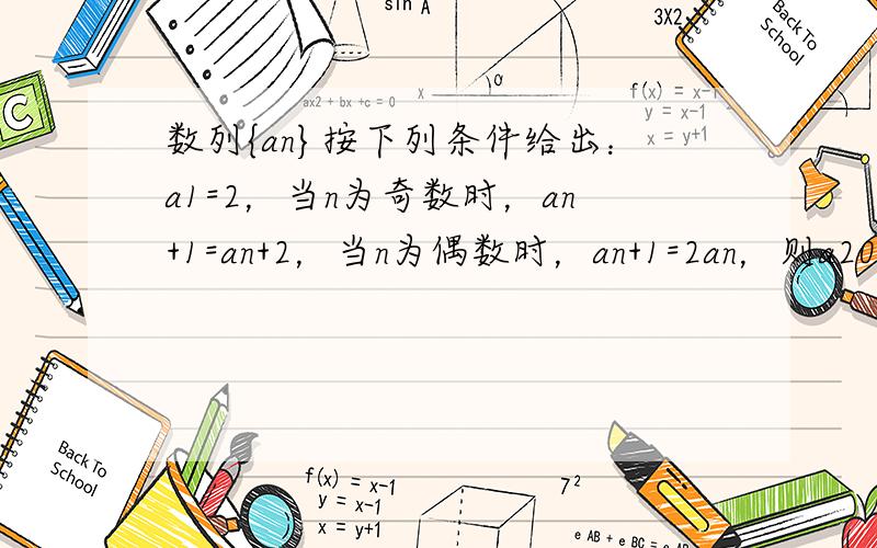 数列{an}按下列条件给出：a1=2，当n为奇数时，an+1=an+2，当n为偶数时，an+1=2an，则a2004等于