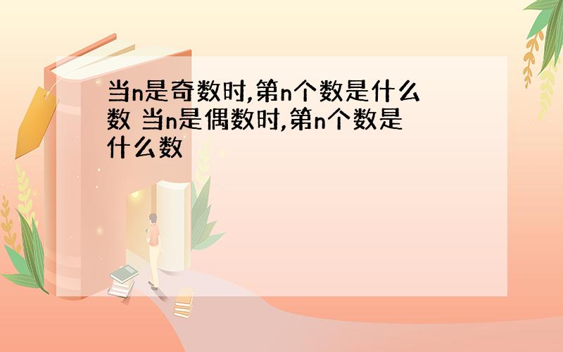 当n是奇数时,第n个数是什么数 当n是偶数时,第n个数是什么数