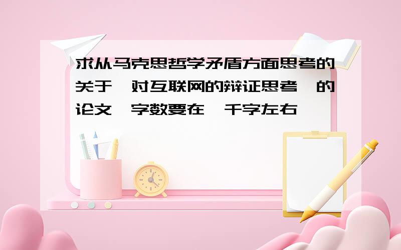 求从马克思哲学矛盾方面思考的关于《对互联网的辩证思考》的论文,字数要在一千字左右