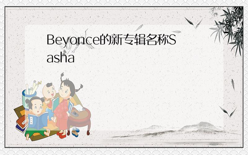 Beyonce的新专辑名称Sasha