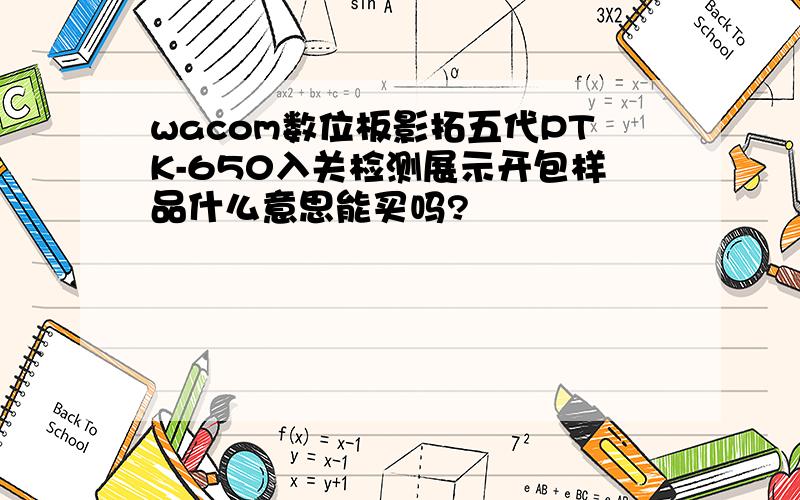 wacom数位板影拓五代PTK-650入关检测展示开包样品什么意思能买吗?