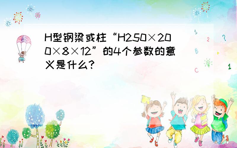 H型钢梁或柱“H250×200×8×12”的4个参数的意义是什么?