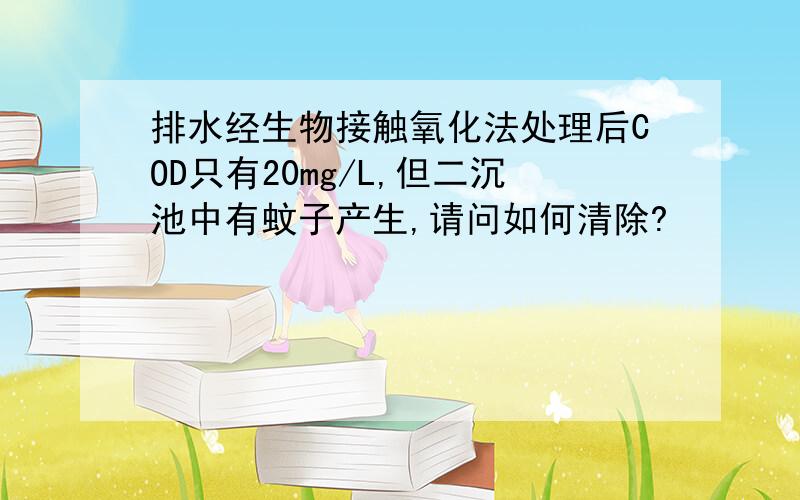 排水经生物接触氧化法处理后COD只有20mg/L,但二沉池中有蚊子产生,请问如何清除?