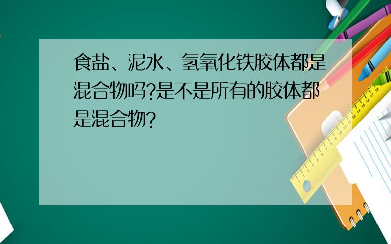 食盐、泥水、氢氧化铁胶体都是混合物吗?是不是所有的胶体都是混合物?