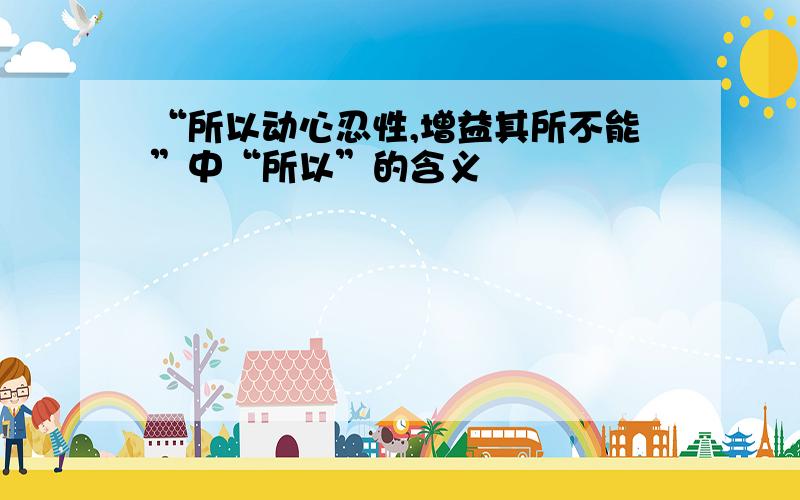 “所以动心忍性,增益其所不能”中“所以”的含义