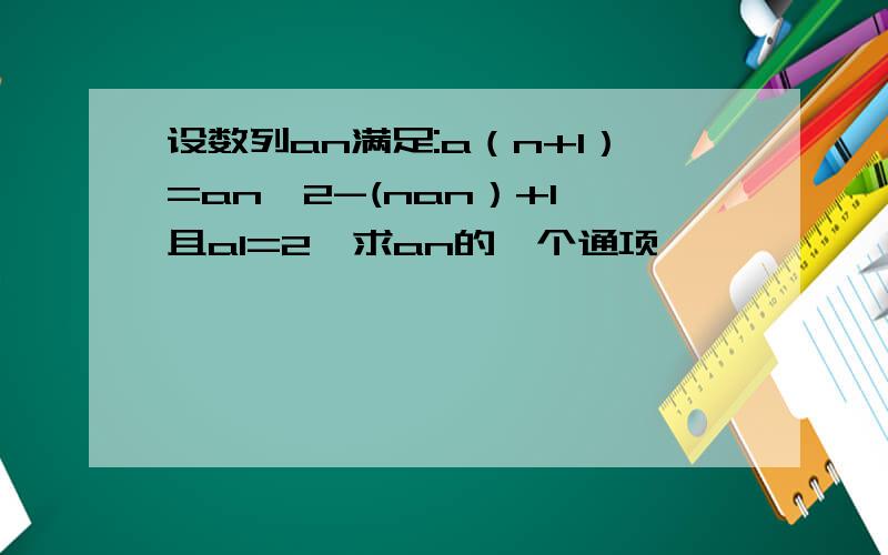 设数列an满足:a（n+1）=an^2-(nan）+1,且a1=2,求an的一个通项