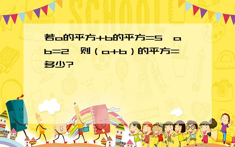 若a的平方+b的平方=5,ab=2,则（a+b）的平方=多少?