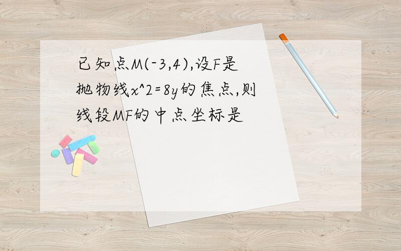 已知点M(-3,4),设F是抛物线x^2=8y的焦点,则线段MF的中点坐标是