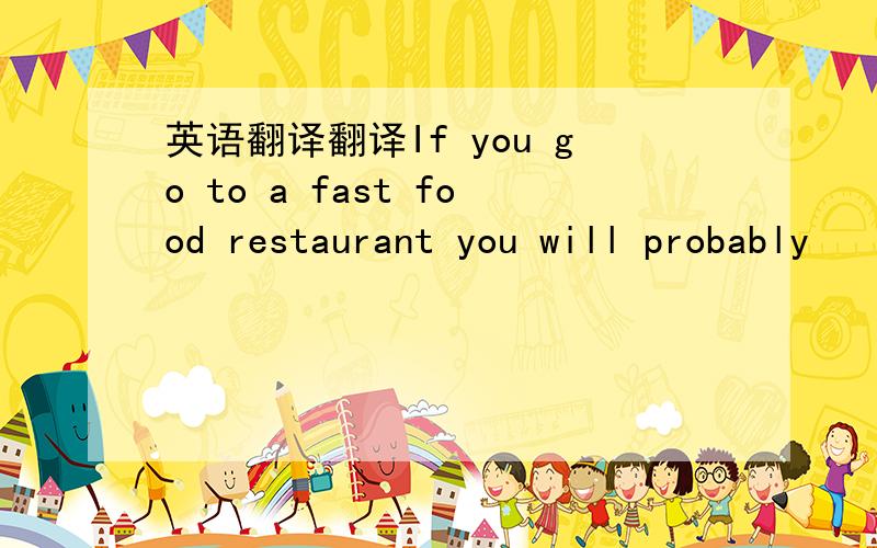 英语翻译翻译If you go to a fast food restaurant you will probably