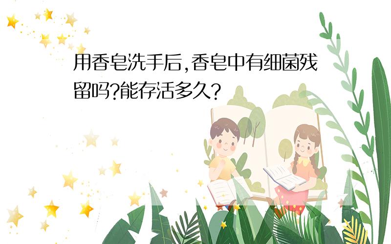 用香皂洗手后,香皂中有细菌残留吗?能存活多久?