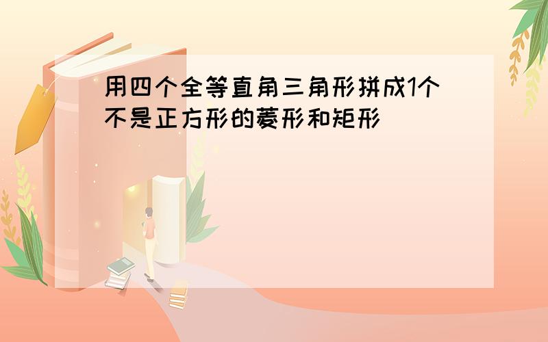 用四个全等直角三角形拼成1个不是正方形的菱形和矩形