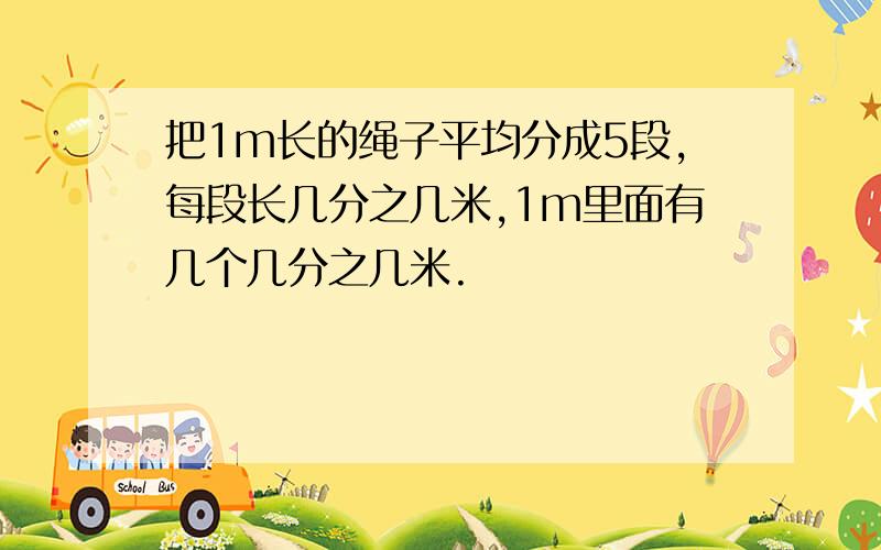 把1m长的绳子平均分成5段,每段长几分之几米,1m里面有几个几分之几米.