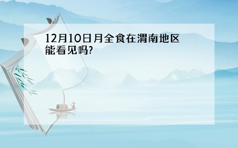 12月10日月全食在渭南地区能看见吗?