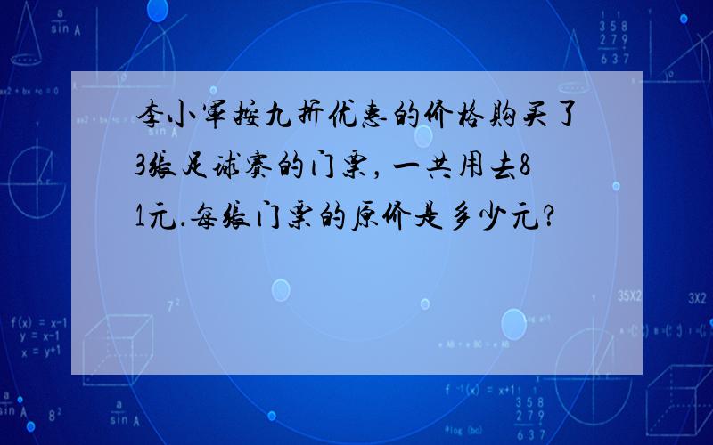 李小军按九折优惠的价格购买了3张足球赛的门票，一共用去81元．每张门票的原价是多少元？