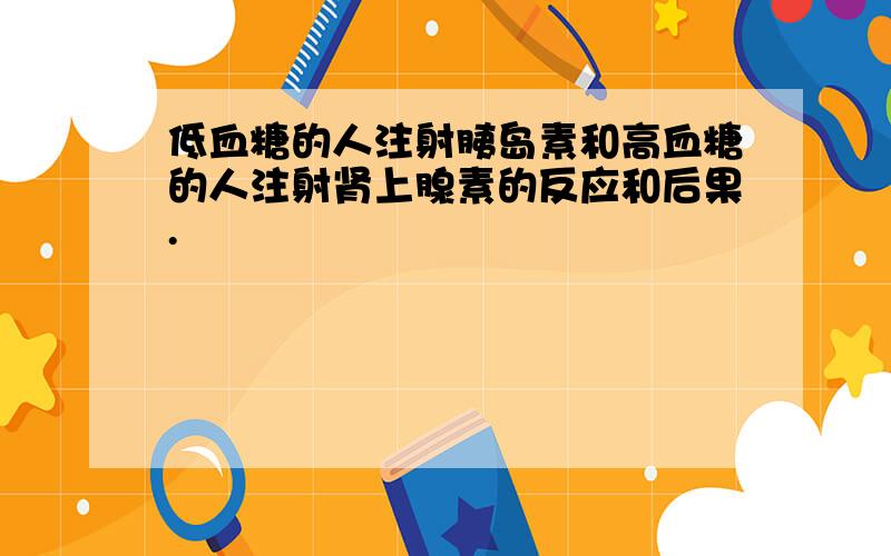 低血糖的人注射胰岛素和高血糖的人注射肾上腺素的反应和后果.