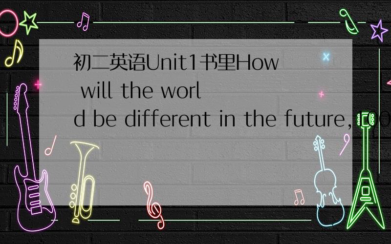 初二英语Unit1书里How will the world be different in the future,100