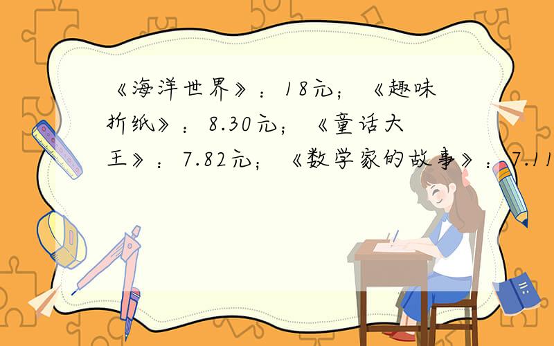 《海洋世界》：18元；《趣味折纸》：8.30元；《童话大王》：7.82元；《数学家的故事》：7.11元