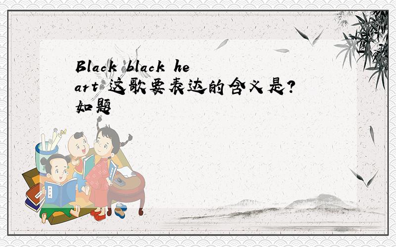 Black black heart 这歌要表达的含义是?如题