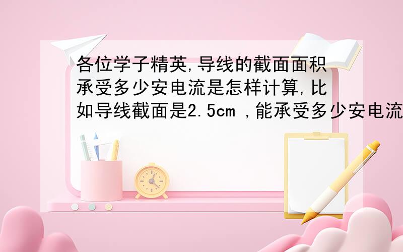 各位学子精英,导线的截面面积承受多少安电流是怎样计算,比如导线截面是2.5cm ,能承受多少安电流.