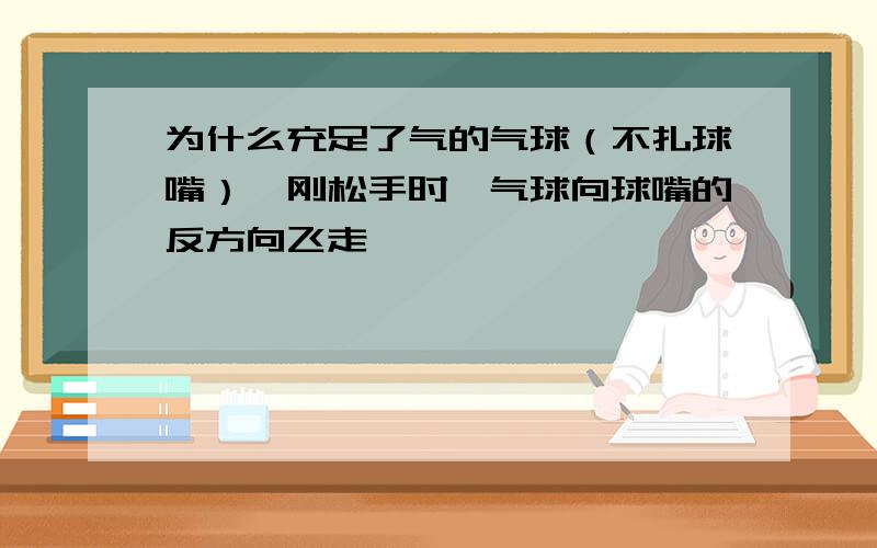 为什么充足了气的气球（不扎球嘴）,刚松手时,气球向球嘴的反方向飞走