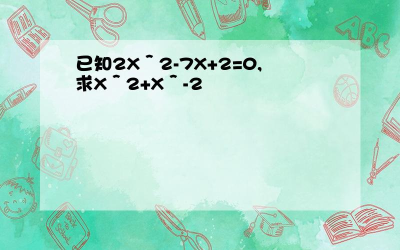 已知2X＾2-7X+2=0,求X＾2+X＾-2